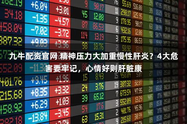 九牛配资官网 精神压力大加重慢性肝炎？4大危害要牢记，心情好则肝脏康