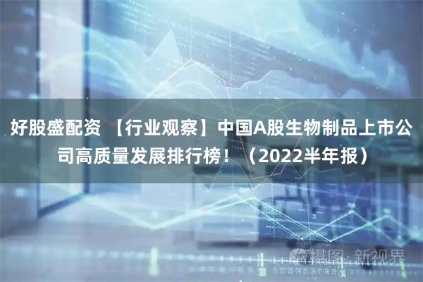 好股盛配资 【行业观察】中国A股生物制品上市公司高质量发展排行榜！（2022半年报）