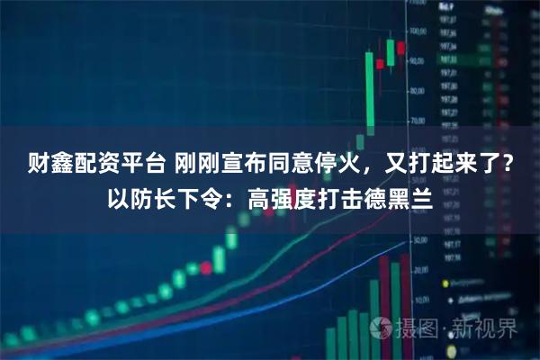 财鑫配资平台 刚刚宣布同意停火，又打起来了？以防长下令：高强度打击德黑兰