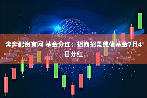 奔奔配资官网 基金分红：招商招景纯债基金7月4日分红