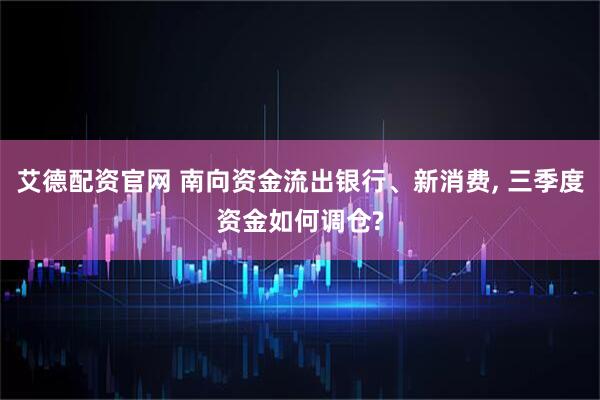 艾德配资官网 南向资金流出银行、新消费, 三季度资金如何调仓?