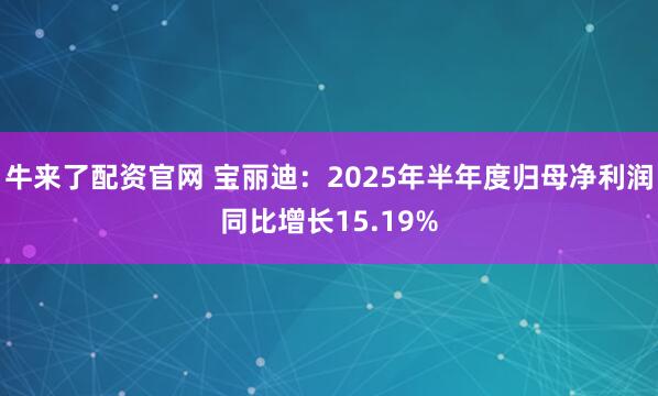 牛来了配资官网 宝丽迪:2025年半年度归母净利润同比增长15.19%