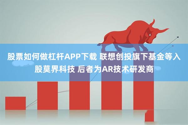 股票如何做杠杆APP下载 联想创投旗下基金等入股莫界科技 后者为AR技术研发商