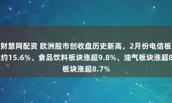财慧网配资 欧洲股市创收盘历史新高，2月份电信板块涨约15.6%、食品饮料板块涨超9.8%、油气板块涨超8.7%
