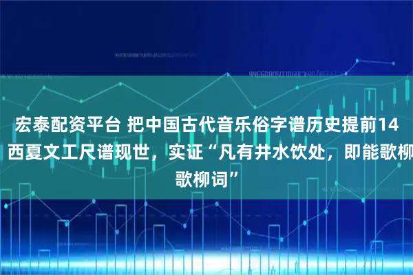 宏泰配资平台 把中国古代音乐俗字谱历史提前14年!西夏文工尺谱现世,实证“凡有井水饮处,即能歌柳词”